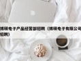 博硕电子产品经营部招聘（博硕电子有限公司招聘）