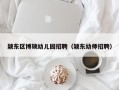 颍东区博硕幼儿园招聘（颍东幼师招聘）
