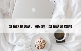 颍东区博硕幼儿园招聘（颍东幼师招聘）