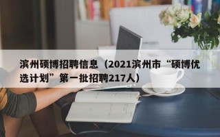 滨州硕博招聘信息（2021滨州市“硕博优选计划”第一批招聘217人）
