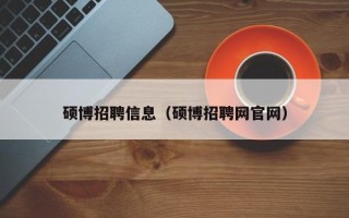 硕博招聘信息（硕博招聘网官网）