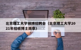 北京理工大学硕博招聘会（北京理工大学2021年招收博士简章）