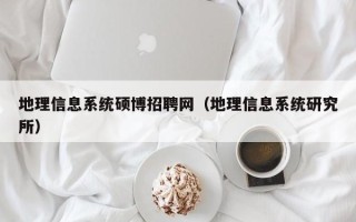 地理信息系统硕博招聘网（地理信息系统研究所）