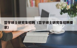 哲学硕士研究生招聘（哲学硕士研究生招聘要求）