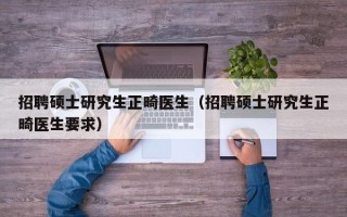 招聘硕士研究生正畸医生（招聘硕士研究生正畸医生要求）