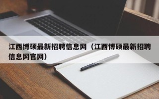 江西博硕最新招聘信息网（江西博硕最新招聘信息网官网）