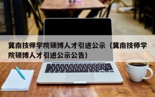 冀南技师学院硕博人才引进公示（冀南技师学院硕博人才引进公示公告）