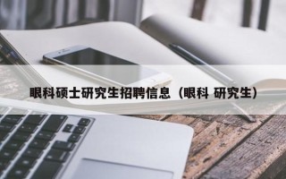 眼科硕士研究生招聘信息（眼科 研究生）