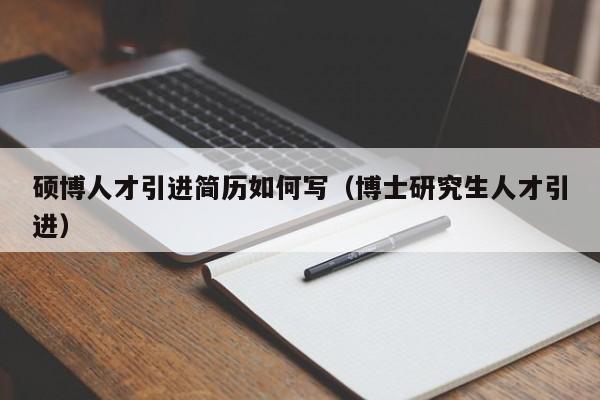 硕博人才引进简历如何写（博士研究生人才引进）-第1张图片-硕博招聘网