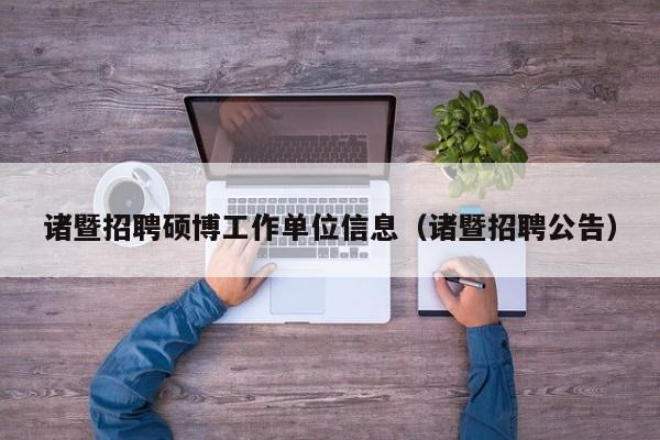 诸暨招聘硕博工作单位信息（诸暨招聘公告）-第1张图片-硕博招聘网