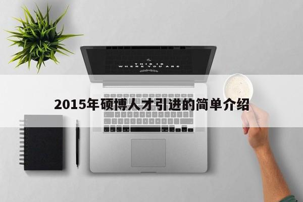 2015年硕博人才引进的简单介绍-第1张图片-硕博招聘网