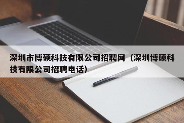 深圳市博硕科技有限公司招聘网（深圳博硕科技有限公司招聘电话）-第1张图片-硕博招聘网