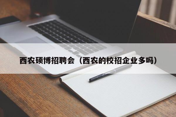 西农硕博招聘会（西农的校招企业多吗）-第1张图片-硕博招聘网
