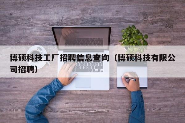 博硕科技工厂招聘信息查询（博硕科技有限公司招聘）-第1张图片-硕博招聘网
