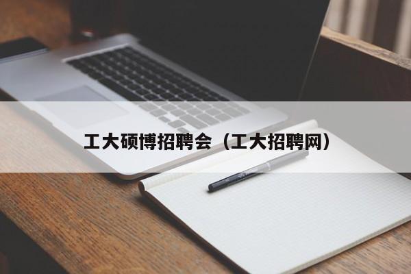 工大硕博招聘会（工大招聘网）-第1张图片-硕博招聘网