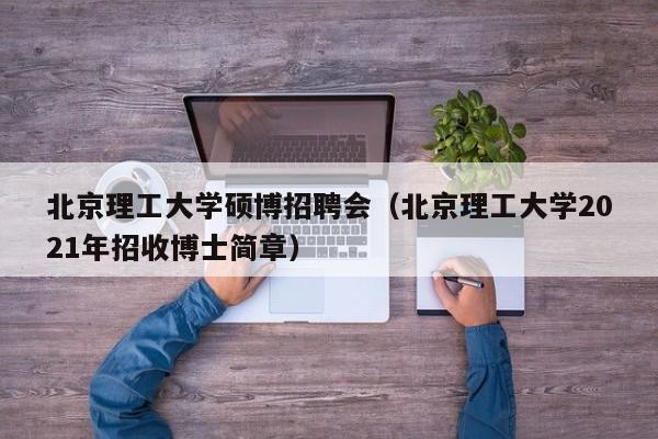 北京理工大学硕博招聘会（北京理工大学2021年招收博士简章）-第1张图片-硕博招聘网