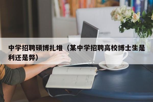 中学招聘硕博扎堆（某中学招聘高校博士生是利还是弊）-第1张图片-硕博招聘网