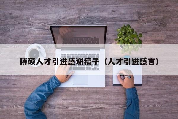 博硕人才引进感谢稿子（人才引进感言）-第1张图片-硕博招聘网