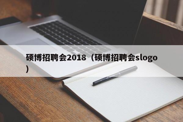 硕博招聘会2018（硕博招聘会slogo）-第1张图片-硕博招聘网