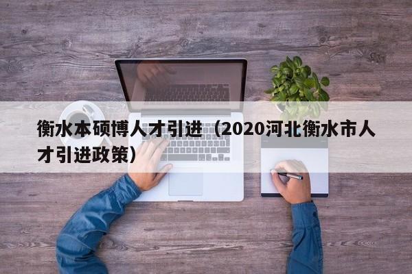 衡水本硕博人才引进（2020河北衡水市人才引进政策）-第1张图片-硕博招聘网