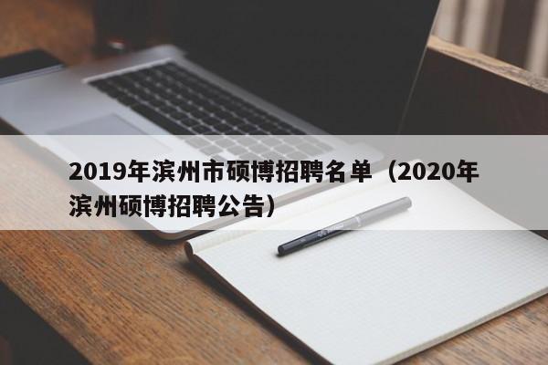 2019年滨州市硕博招聘名单（2020年滨州硕博招聘公告）-第1张图片-硕博招聘网
