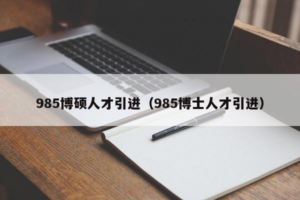985博硕人才引进（985博士人才引进）-第1张图片-硕博招聘网