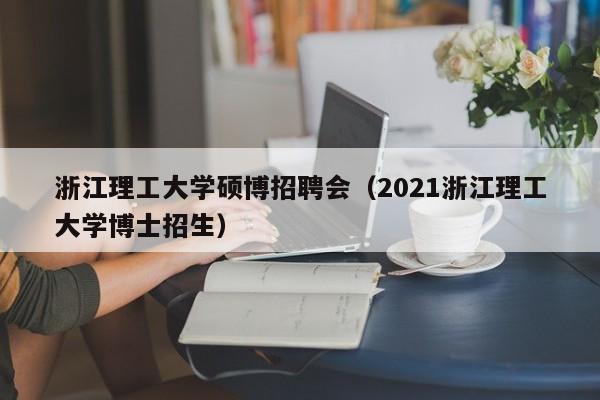 浙江理工大学硕博招聘会（2021浙江理工大学博士招生）-第1张图片-硕博招聘网