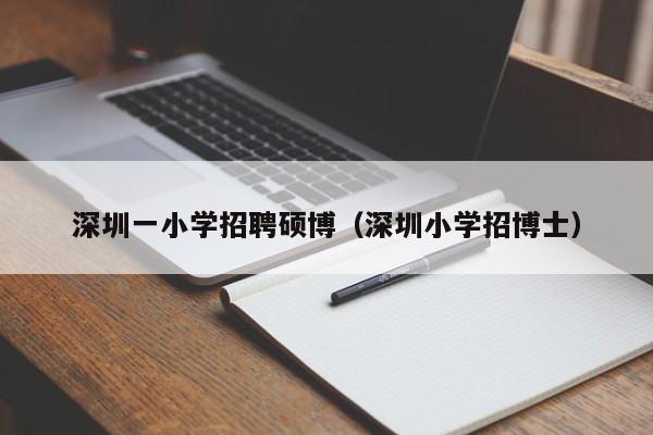 深圳一小学招聘硕博（深圳小学招博士）-第1张图片-硕博招聘网