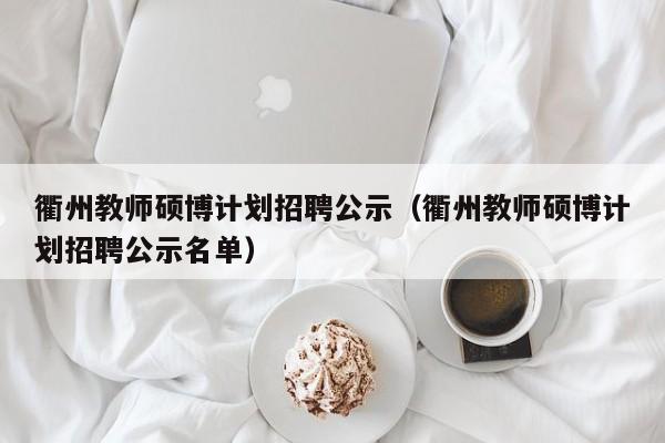 衢州教师硕博计划招聘公示（衢州教师硕博计划招聘公示名单）-第1张图片-硕博招聘网