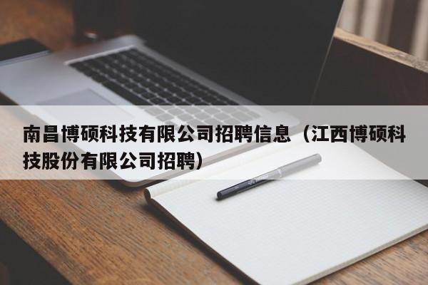 南昌博硕科技有限公司招聘信息（江西博硕科技股份有限公司招聘）-第1张图片-硕博招聘网