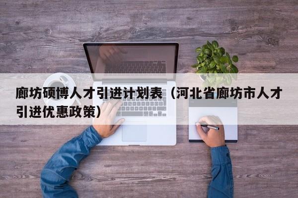廊坊硕博人才引进计划表（河北省廊坊市人才引进优惠政策）-第1张图片-硕博招聘网