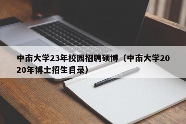 中南大学23年校园招聘硕博（中南大学2020年博士招生目录）-第1张图片-硕博招聘网