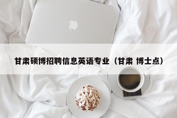 甘肃硕博招聘信息英语专业（甘肃 博士点）-第1张图片-硕博招聘网