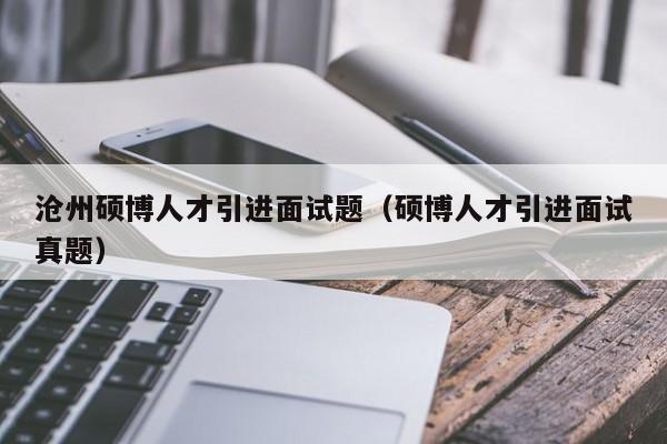 沧州硕博人才引进面试题（硕博人才引进面试真题）-第1张图片-硕博招聘网