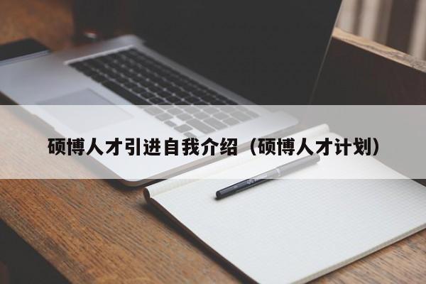 硕博人才引进自我介绍（硕博人才计划）-第1张图片-硕博招聘网