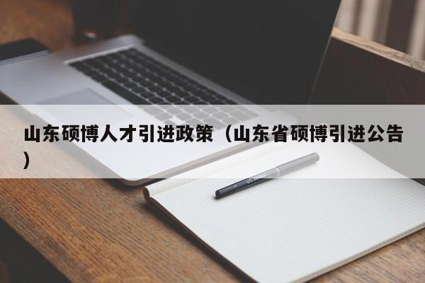 山东硕博人才引进政策（山东省硕博引进公告）-第1张图片-硕博招聘网