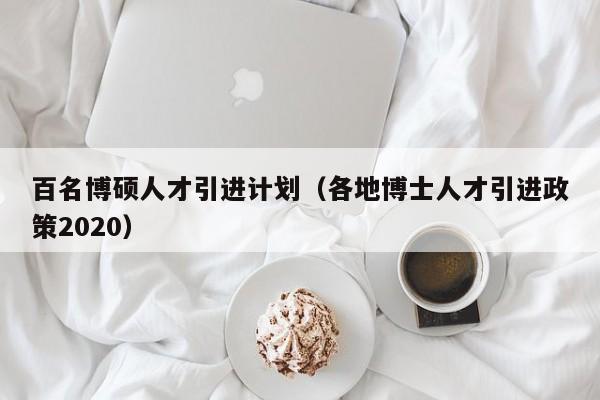 百名博硕人才引进计划（各地博士人才引进政策2020）-第1张图片-硕博招聘网