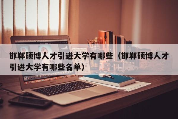 邯郸硕博人才引进大学有哪些（邯郸硕博人才引进大学有哪些名单）-第1张图片-硕博招聘网