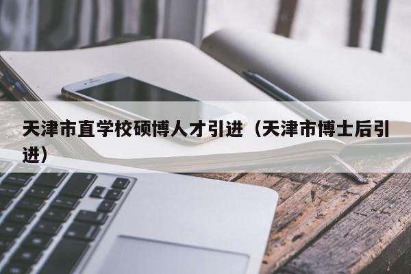 天津市直学校硕博人才引进（天津市博士后引进）-第1张图片-硕博招聘网