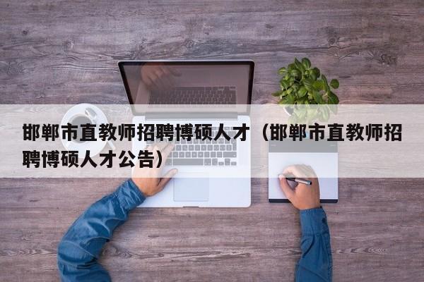 邯郸市直教师招聘博硕人才（邯郸市直教师招聘博硕人才公告）-第1张图片-硕博招聘网