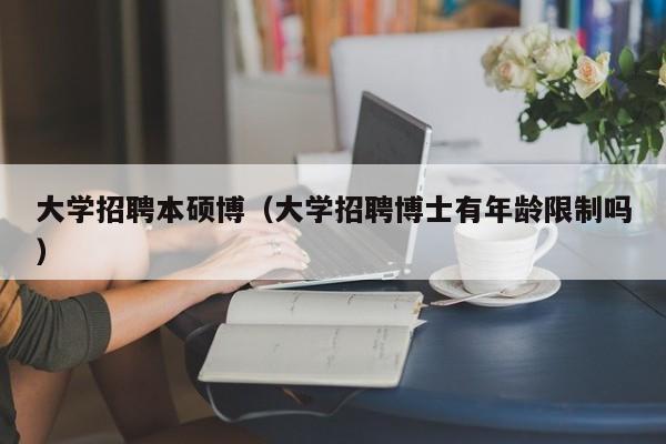 大学招聘本硕博（大学招聘博士有年龄限制吗）-第1张图片-硕博招聘网