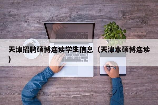 天津招聘硕博连读学生信息（天津本硕博连读）-第1张图片-硕博招聘网