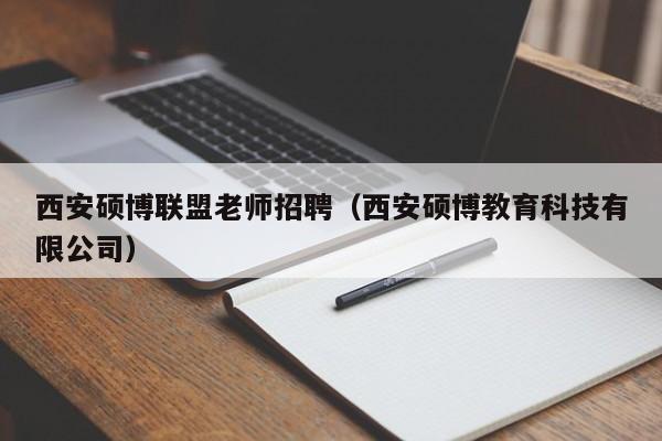 西安硕博联盟老师招聘（西安硕博教育科技有限公司）-第1张图片-硕博招聘网