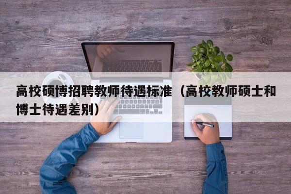 高校硕博招聘教师待遇标准（高校教师硕士和博士待遇差别）-第1张图片-硕博招聘网
