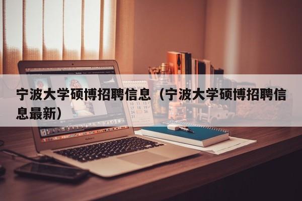 宁波大学硕博招聘信息（宁波大学硕博招聘信息最新）-第1张图片-硕博招聘网