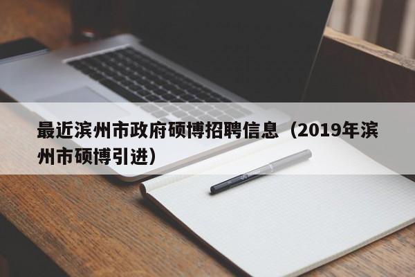 最近滨州市政府硕博招聘信息（2019年滨州市硕博引进）-第1张图片-硕博招聘网