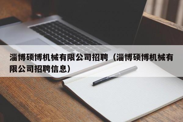 淄博硕博机械有限公司招聘（淄博硕博机械有限公司招聘信息）-第1张图片-硕博招聘网