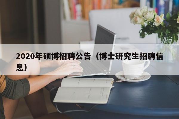 2020年硕博招聘公告（博士研究生招聘信息）-第1张图片-硕博招聘网