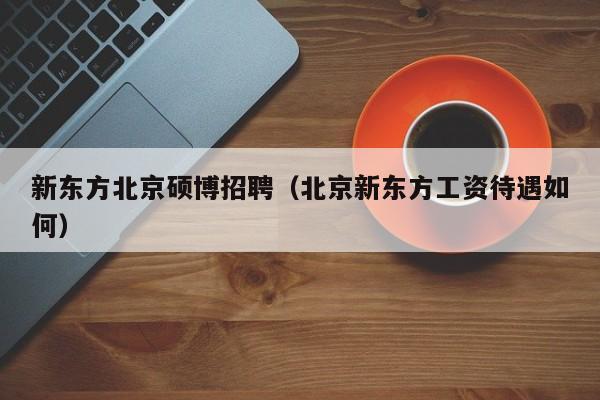 新东方北京硕博招聘（北京新东方工资待遇如何）-第1张图片-硕博招聘网