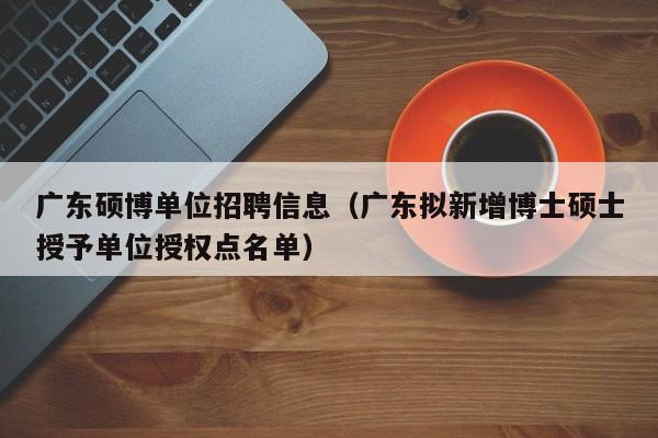 广东硕博单位招聘信息（广东拟新增博士硕士授予单位授权点名单）-第1张图片-硕博招聘网